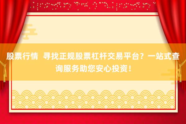 股票行情  寻找正规股票杠杆交易平台？一站式查询服务助您安心投资！