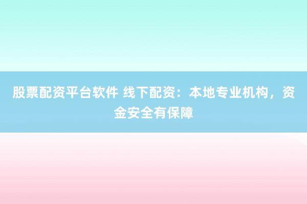 股票配资平台软件 线下配资：本地专业机构，资金安全有保障