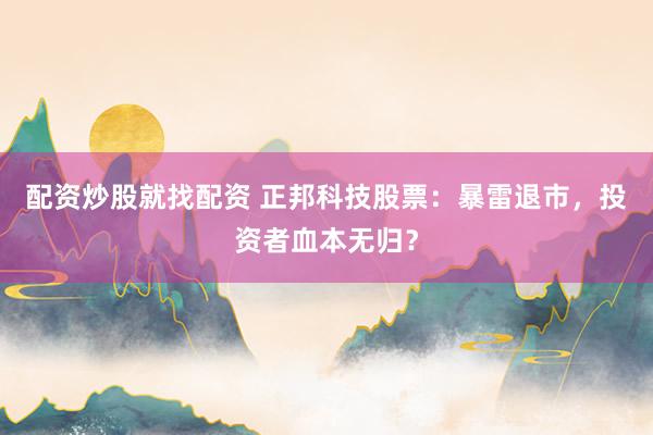 配资炒股就找配资 正邦科技股票：暴雷退市，投资者血本无归？