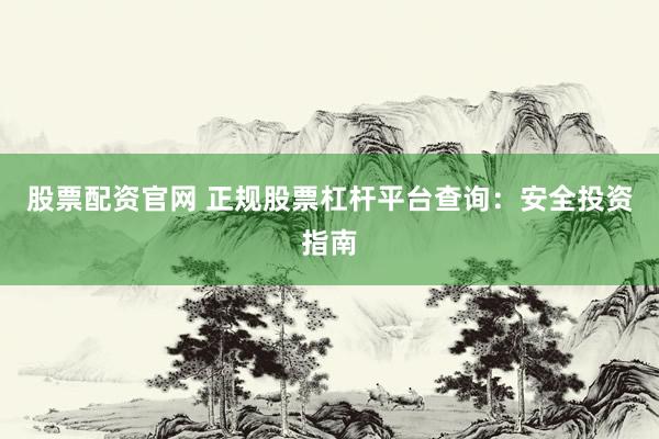 股票配资官网 正规股票杠杆平台查询：安全投资指南